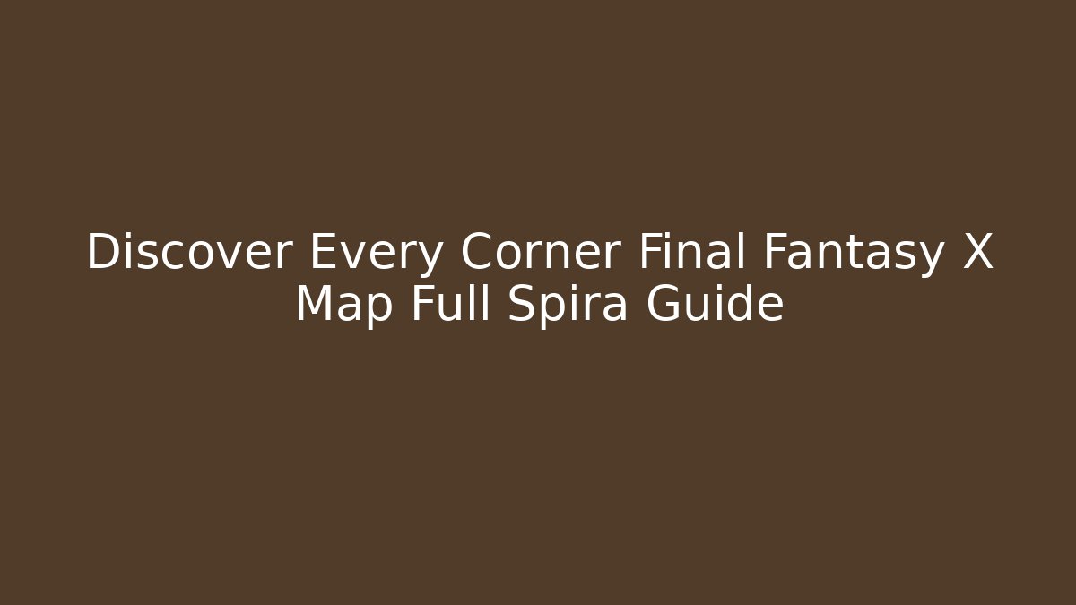 Discover Every Corner Final Fantasy X Map Full Spira Guide - Create More Assets
