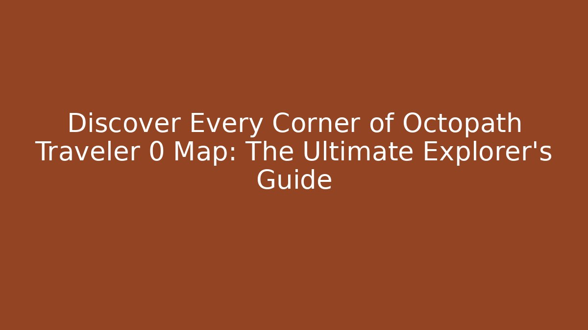 Discover Every Corner of Octopath Traveler 0 Map: The Ultimate Explorer's Guide