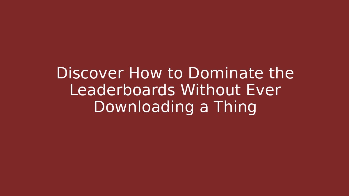 Discover How to Dominate the Leaderboards Without Ever Downloading a Thing