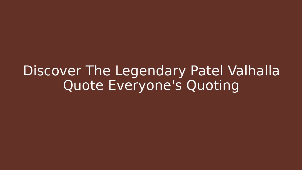 Discover The Legendary Patel Valhalla Quote Everyone's Quoting