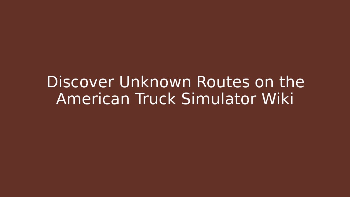 Discover Unknown Routes on the American Truck Simulator Wiki