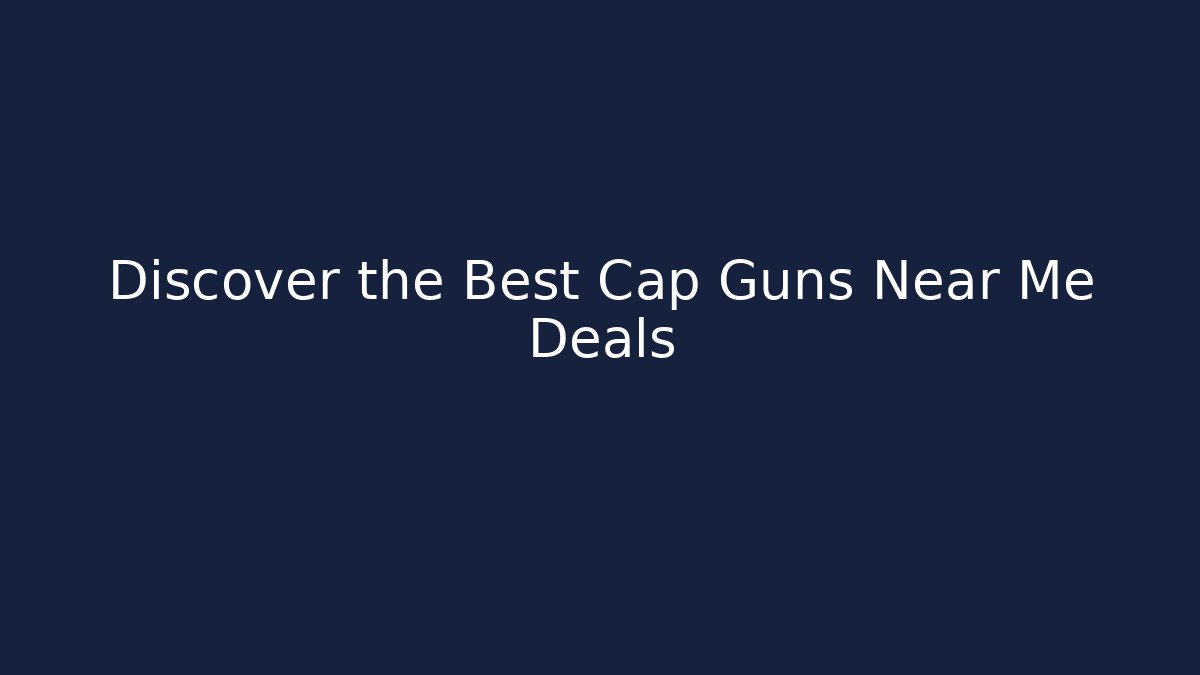 Discover the Best Cap Guns Near Me Deals
