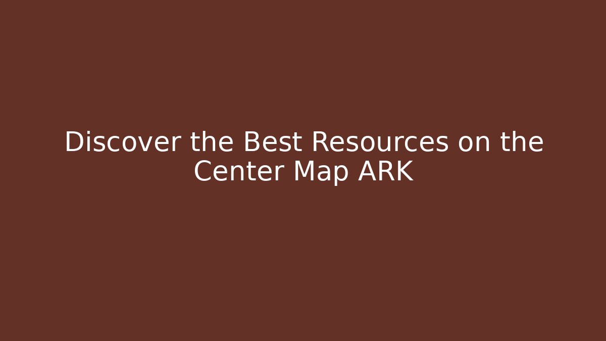 Discover the Best Resources on the Center Map ARK - Create More Assets