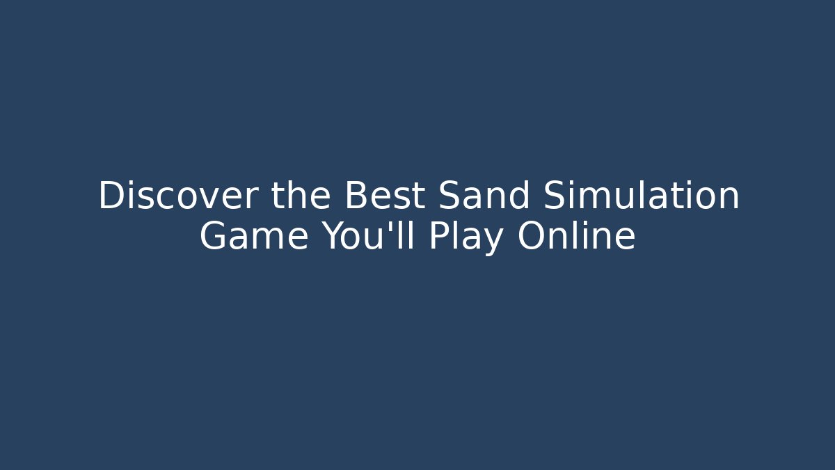 Discover the Best Sand Simulation Game You’ll Play Online