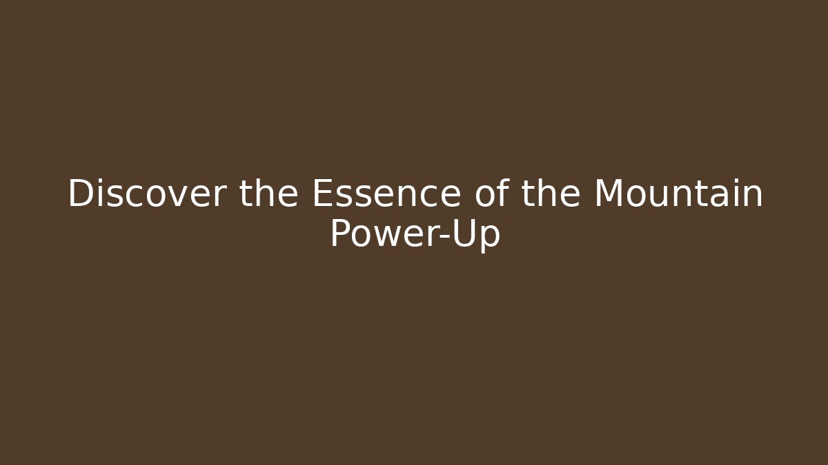 Discover the Essence of the Mountain Power-Up