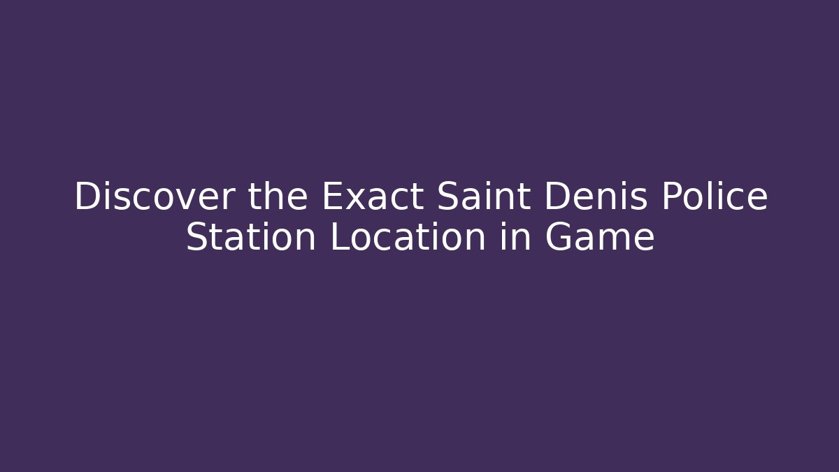 Discover the Exact Saint Denis Police Station Location in Game