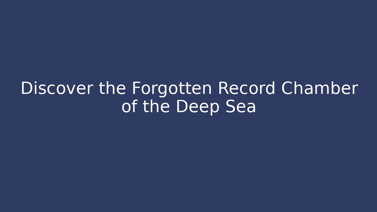Discover the Forgotten Record Chamber of the Deep Sea