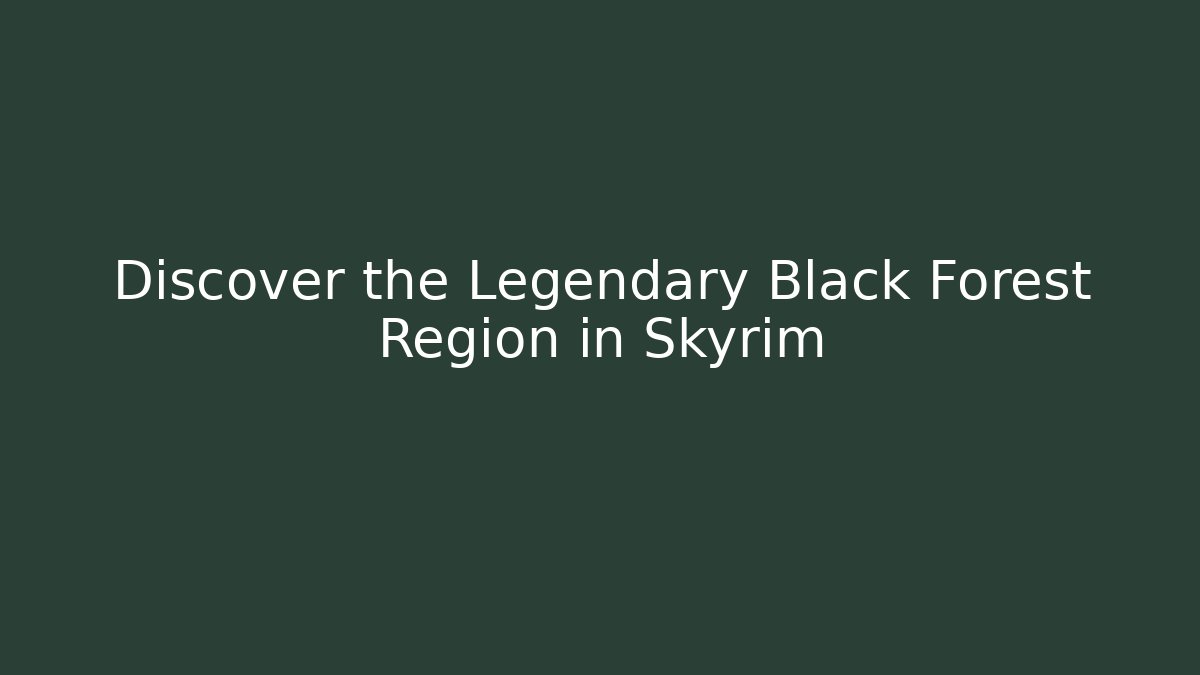 Discover the Legendary Black Forest Region in Skyrim
