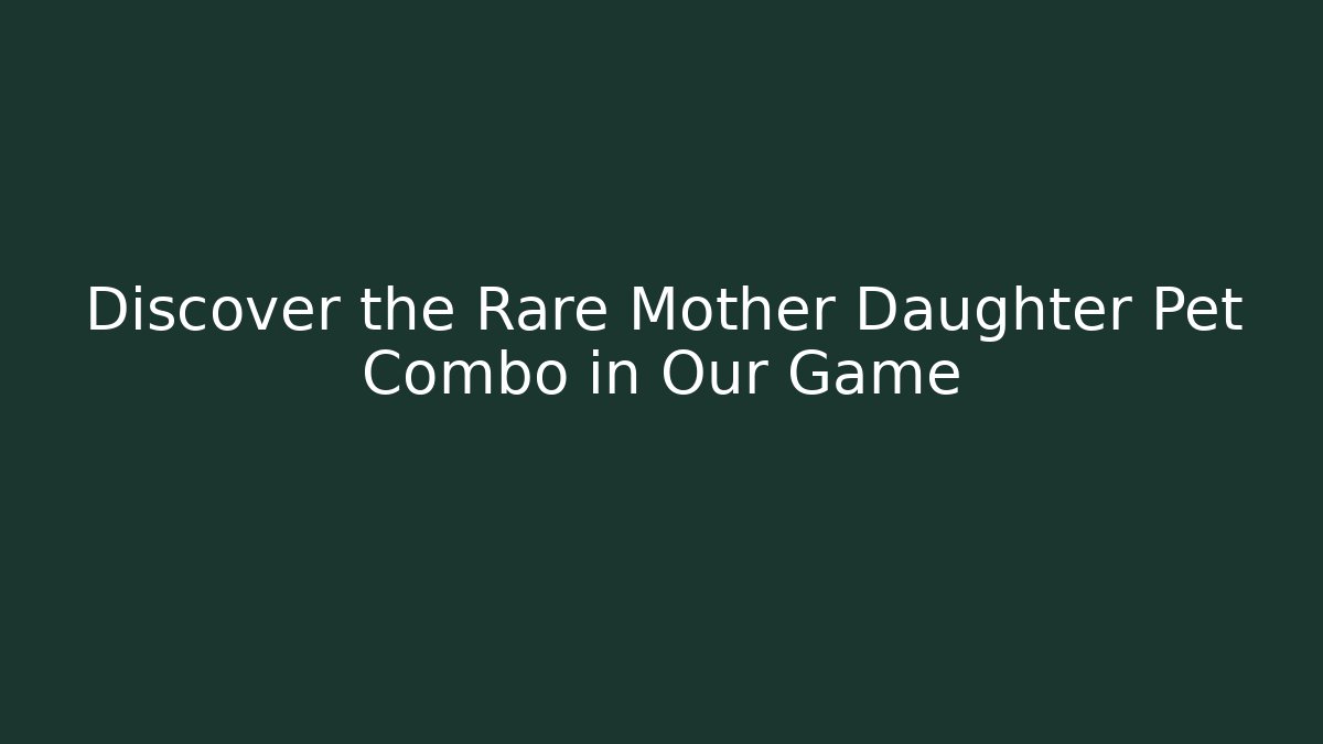 Discover the Rare Mother Daughter Pet Combo in Our Game