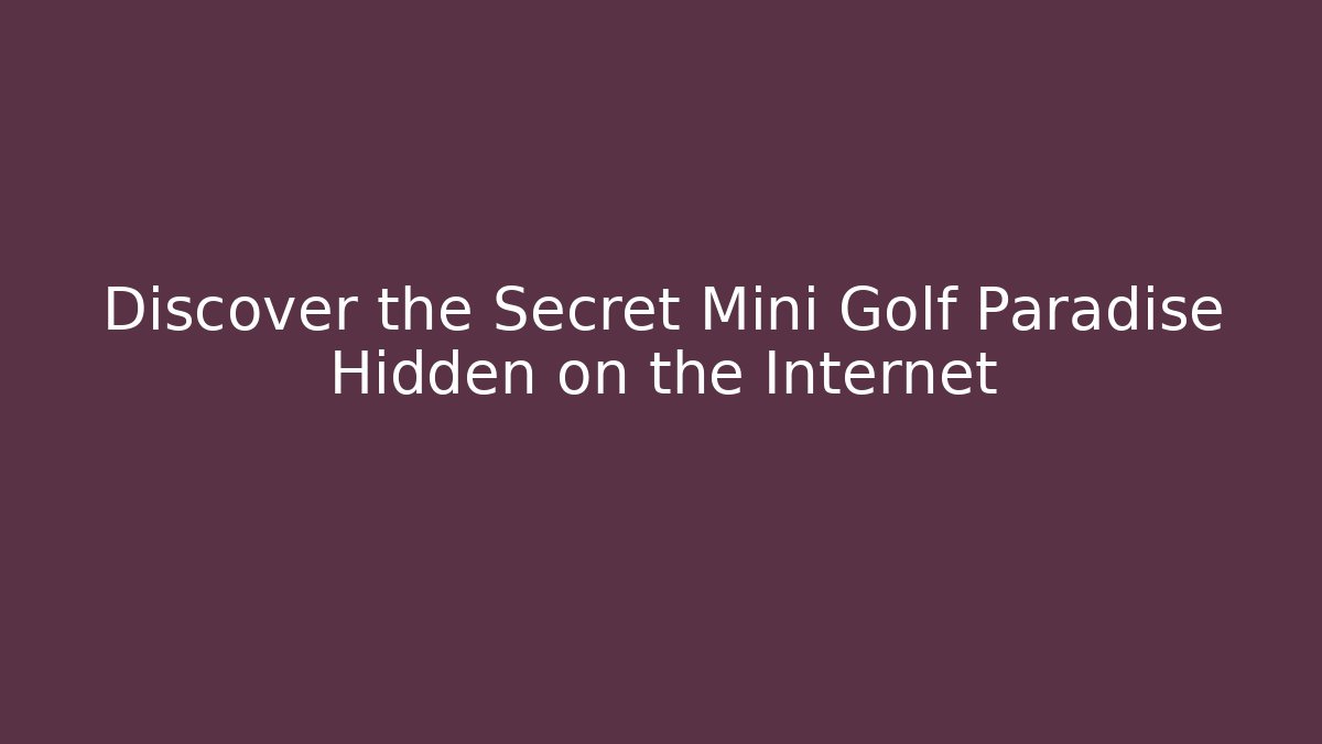 Discover the Secret Mini Golf Paradise Hidden on the Internet