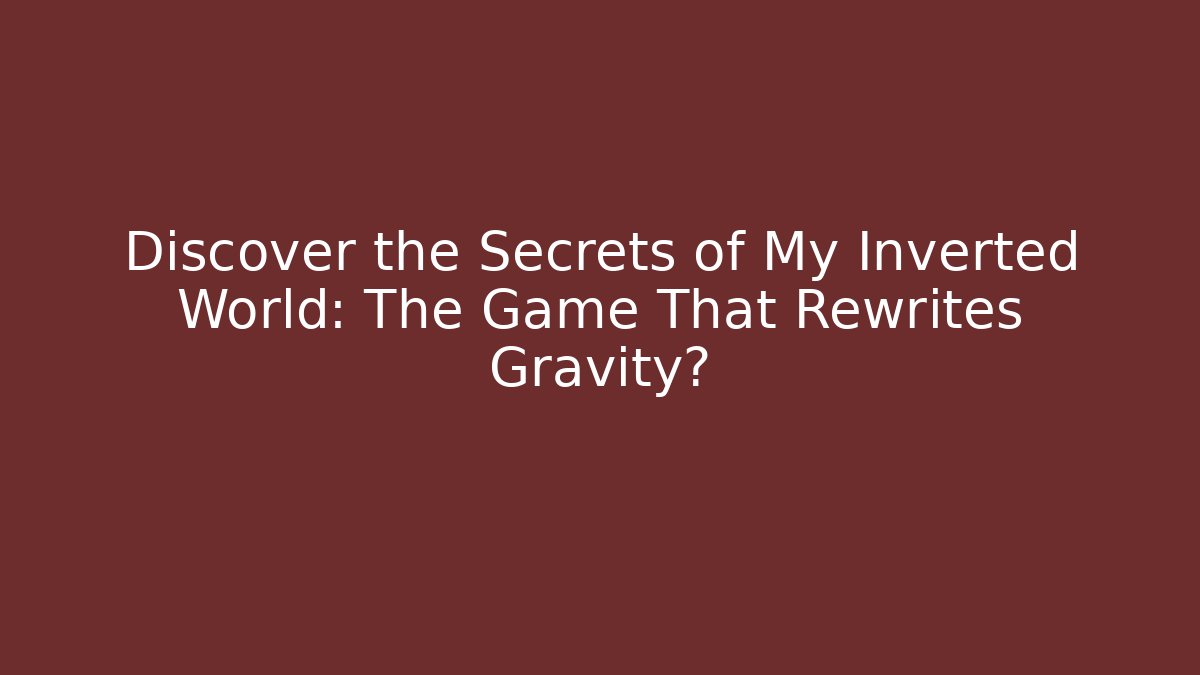 Discover the Secrets of My Inverted World: The Game That Rewrites Gravity?