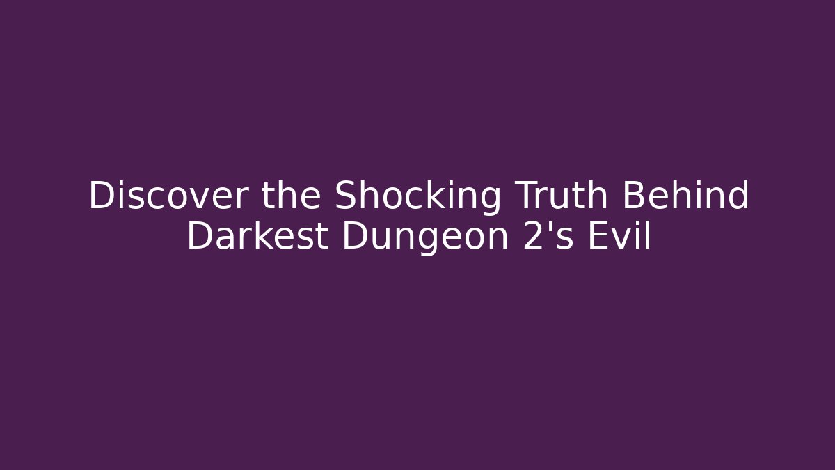 Discover the Shocking Truth Behind Darkest Dungeon 2's Evil