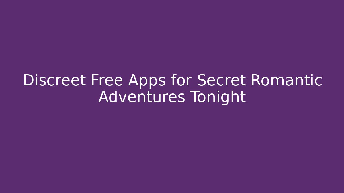 Discreet Free Apps for Secret Romantic Adventures Tonight