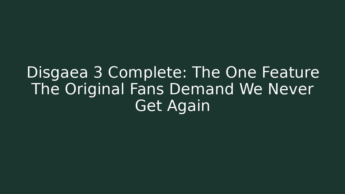 Disgaea 3 Complete: The One Feature The Original Fans Demand We Never Get Again