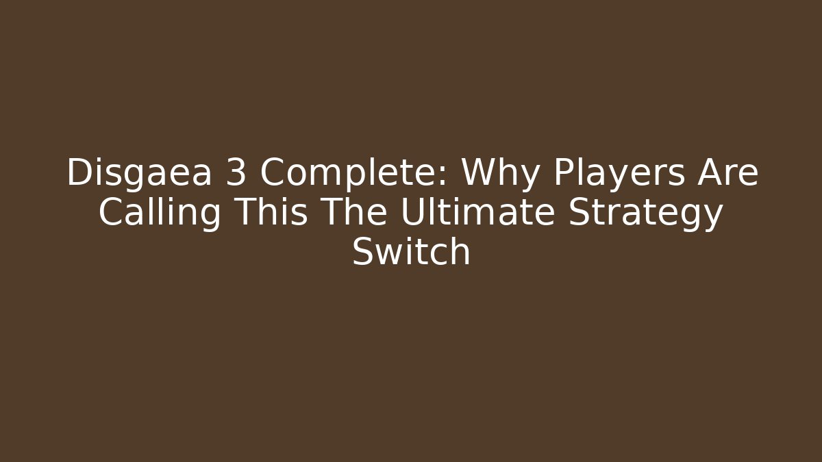 Disgaea 3 Complete: Why Players Are Calling This The Ultimate Strategy Switch - Create More Assets