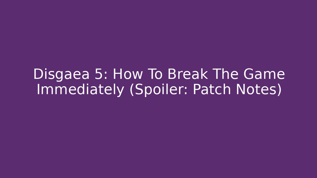 Disgaea 5: How To Break The Game Immediately (Spoiler: Patch Notes)