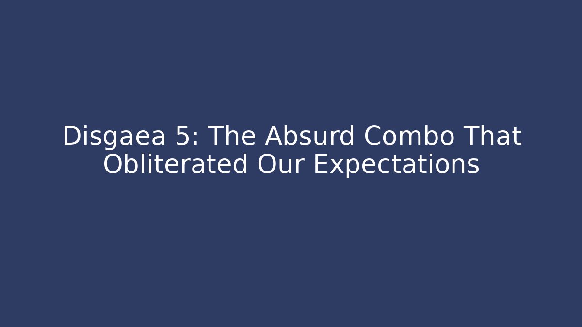 Disgaea 5: The Absurd Combo That Obliterated Our Expectations