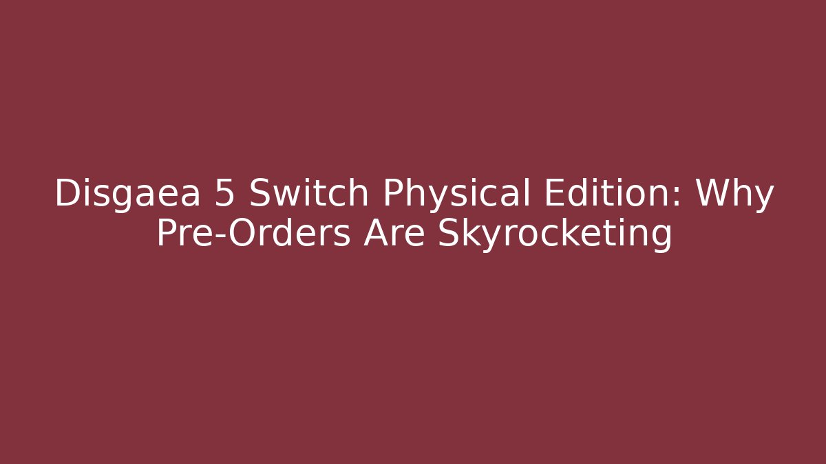 Disgaea 5 Switch Physical Edition: Why Pre-Orders Are Skyrocketing - Create More Assets