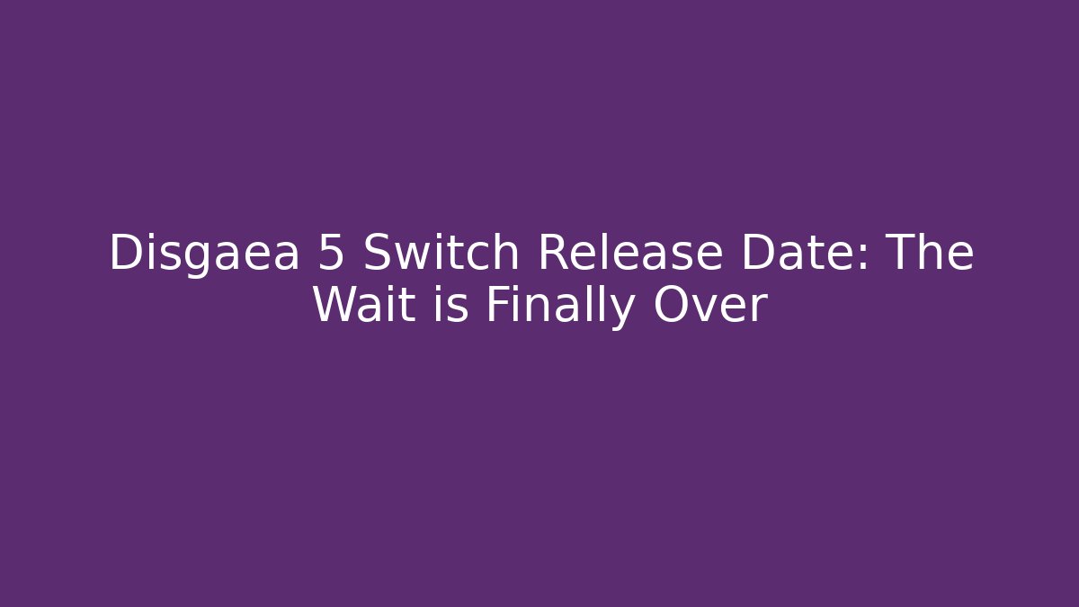 Disgaea 5 Switch Release Date: The Wait is Finally Over