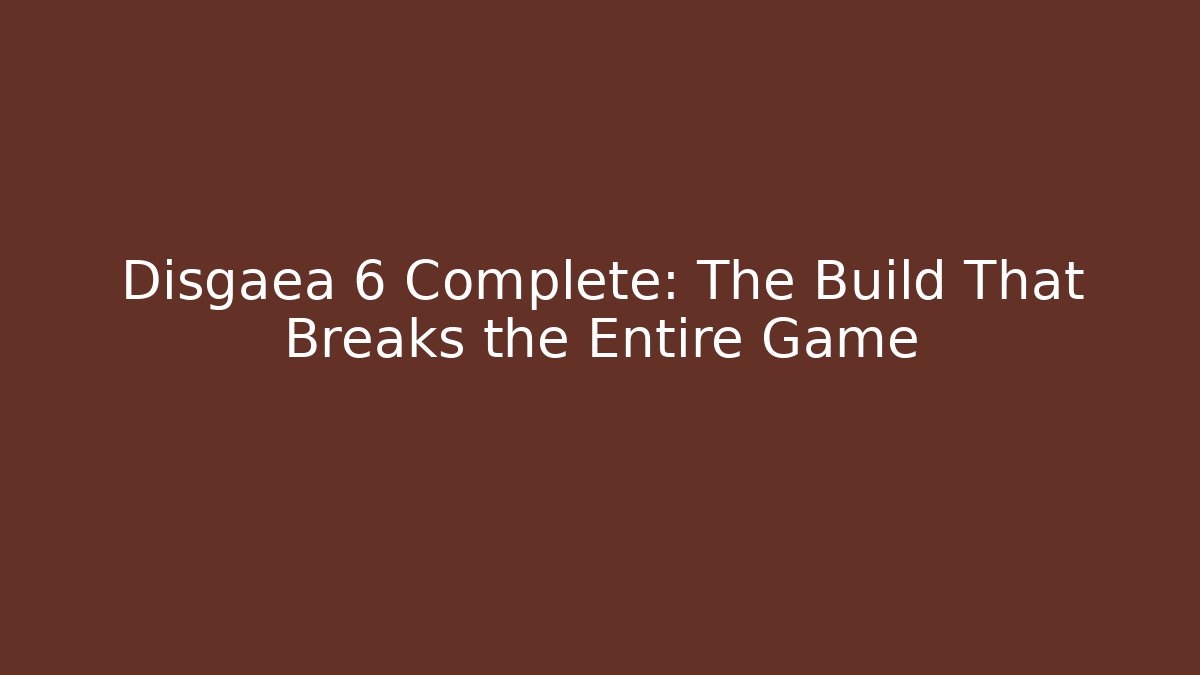 Disgaea 6 Complete: The Build That Breaks the Entire Game