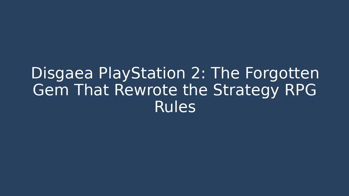 Disgaea PlayStation 2: The Forgotten Gem That Rewrote the Strategy RPG Rules
