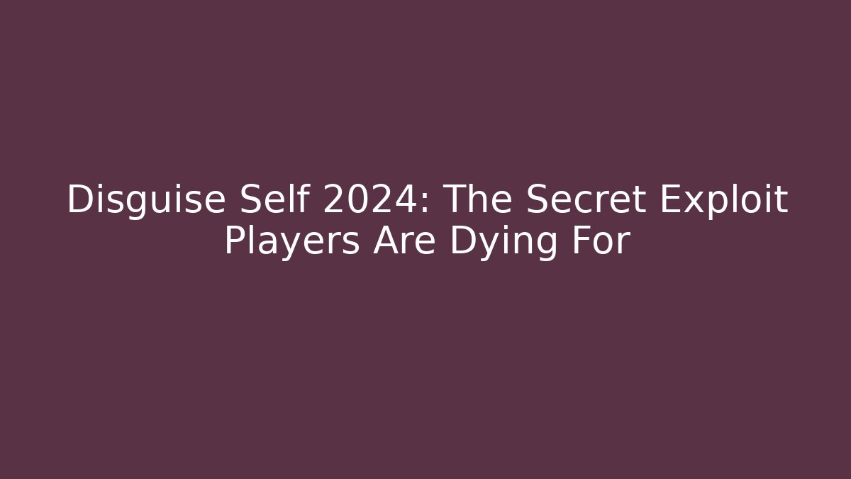 Disguise Self 2024: The Secret Exploit Players Are Dying For
