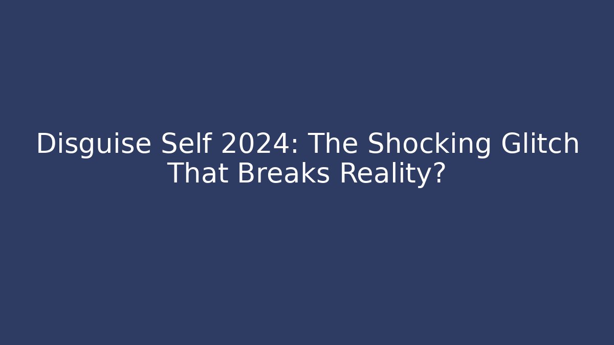 Disguise Self 2024: The Shocking Glitch That Breaks Reality?