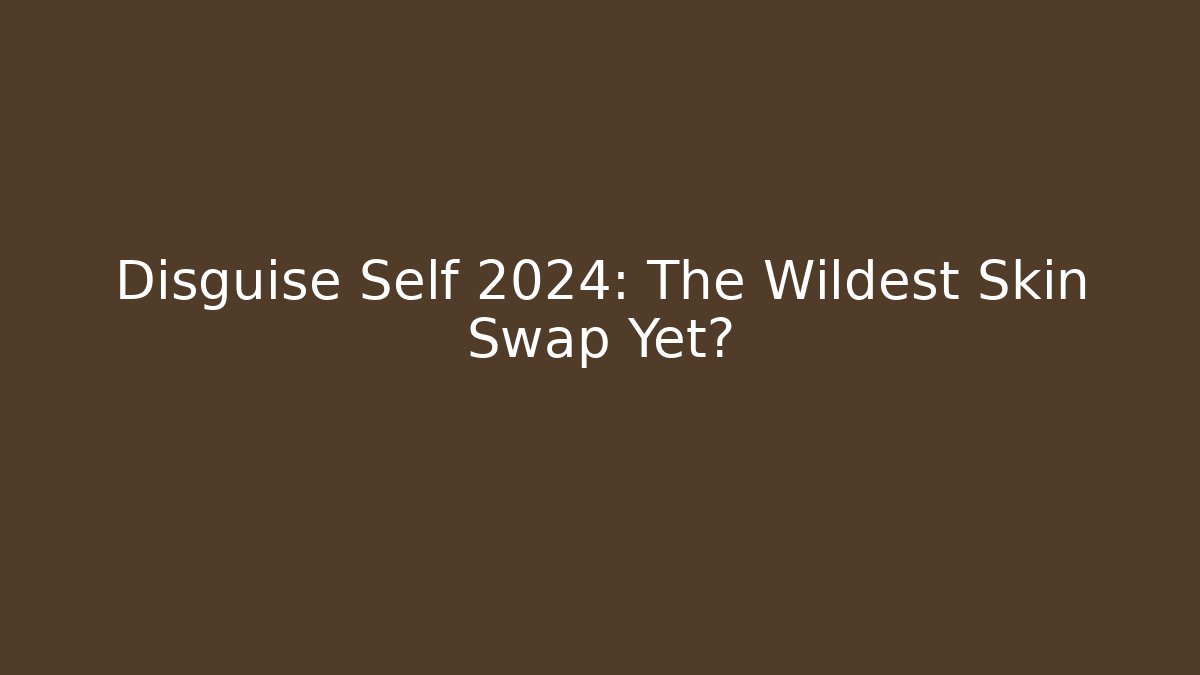 Disguise Self 2024: The Wildest Skin Swap Yet?