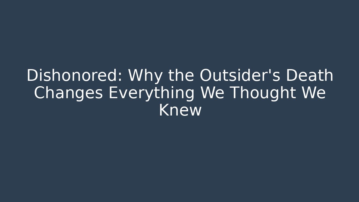 Dishonored: Why the Outsider's Death Changes Everything We Thought We Knew