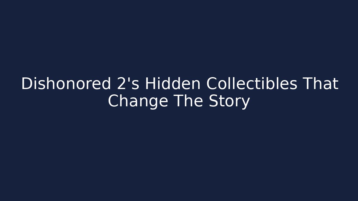 Dishonored 2's Hidden Collectibles That Change The Story