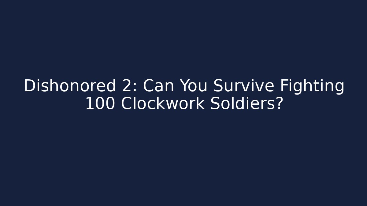 Dishonored 2: Can You Survive Fighting 100 Clockwork Soldiers? - Create More Assets
