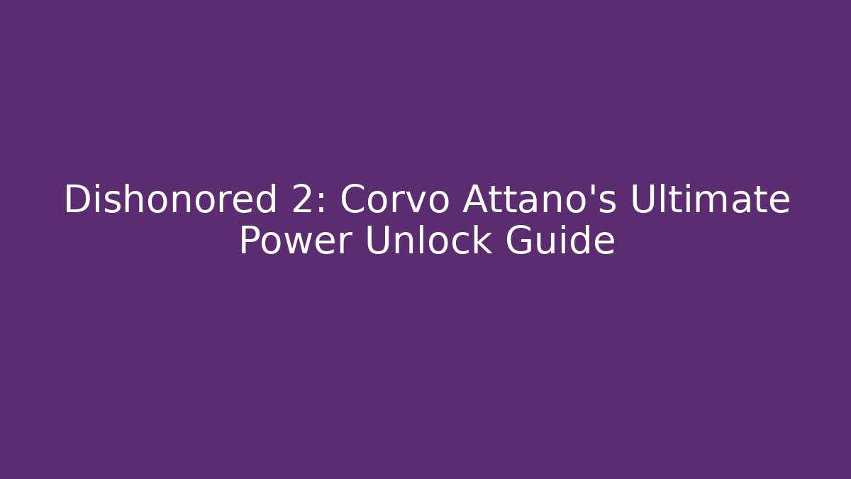 Dishonored 2: Corvo Attano's Ultimate Power Unlock Guide
