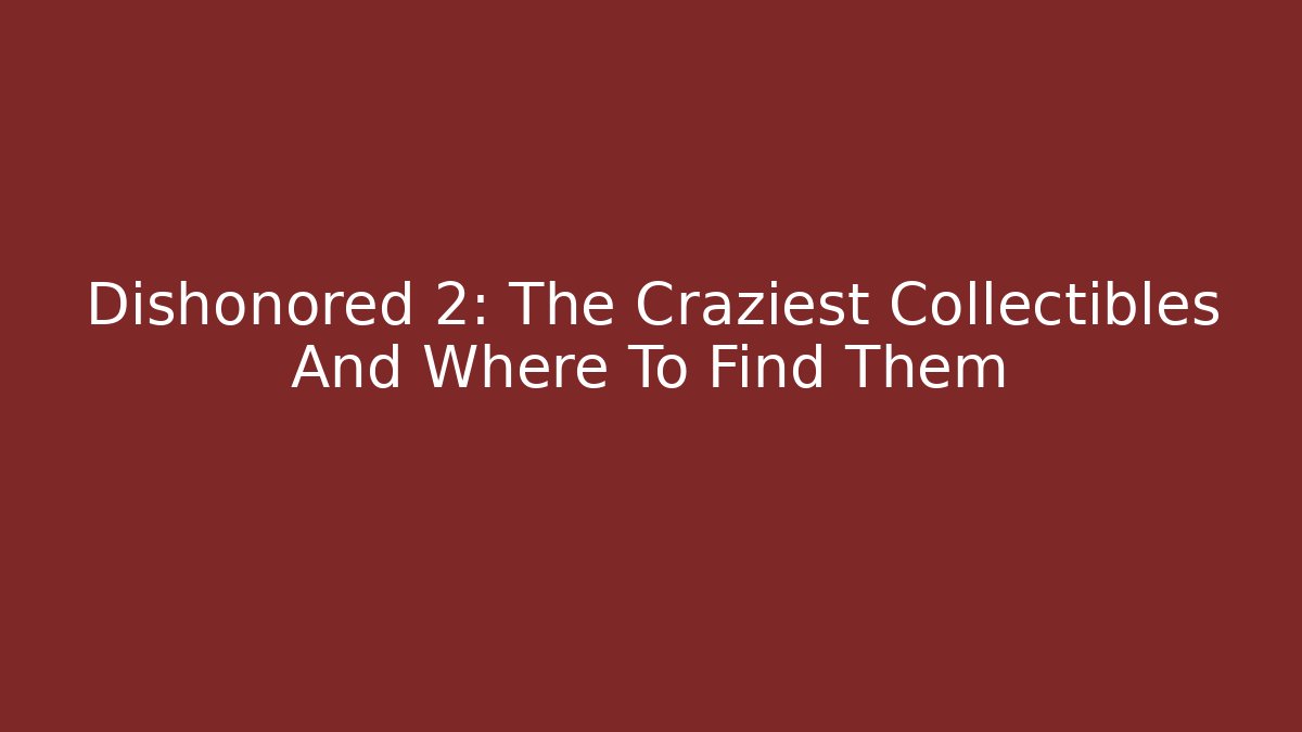 Dishonored 2: The Craziest Collectibles And Where To Find Them
