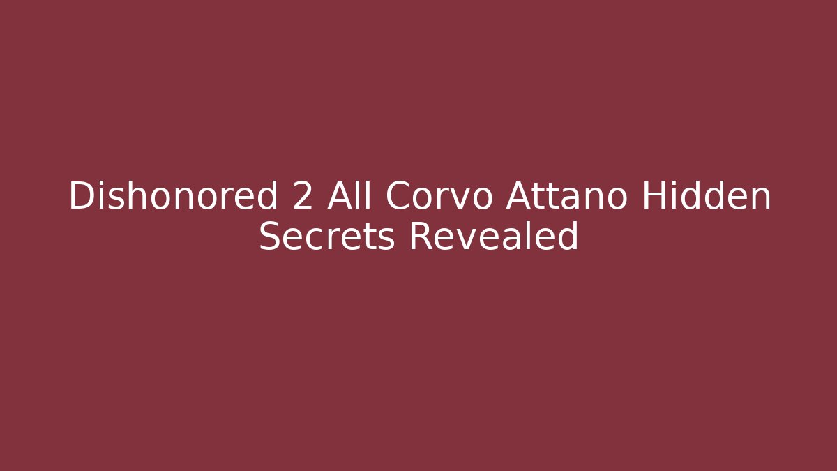 Dishonored 2 All Corvo Attano Hidden Secrets Revealed