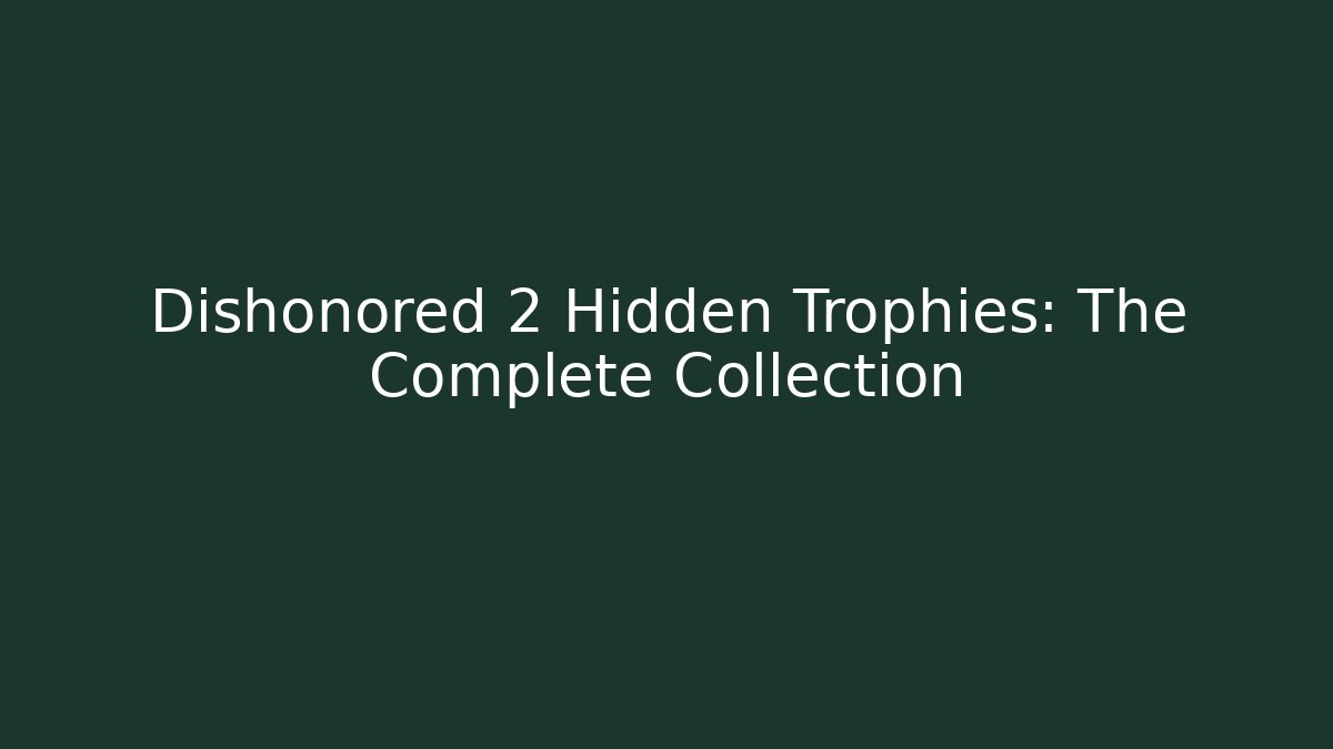 Dishonored 2 Hidden Trophies: The Complete Collection