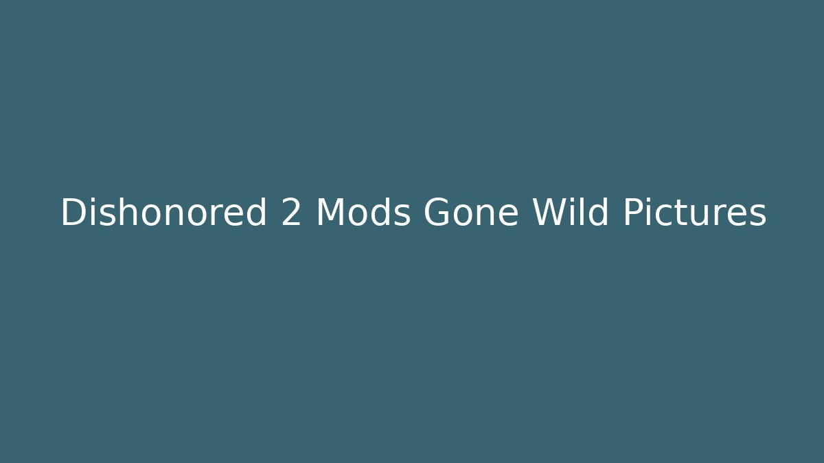 Dishonored 2 Mods Gone Wild Pictures