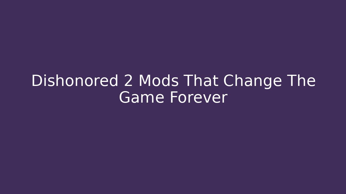 Dishonored 2 Mods That Change The Game Forever
