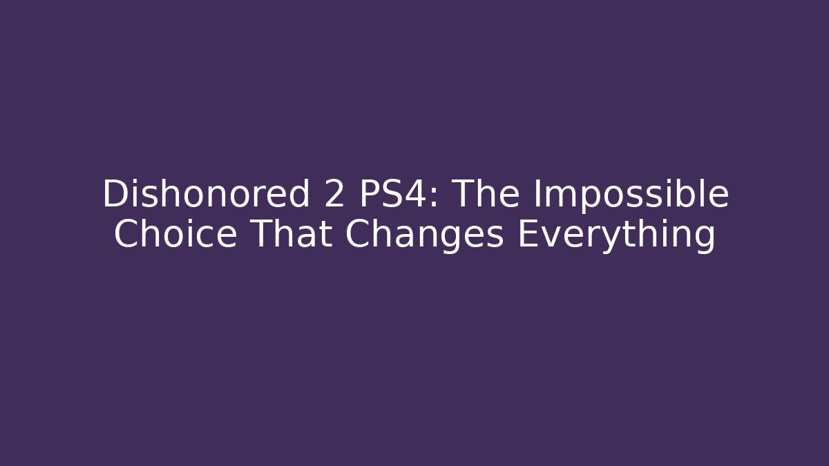 Dishonored 2 PS4: The Impossible Choice That Changes Everything - Create More Assets