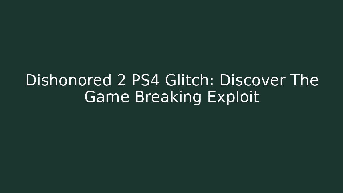 Dishonored 2 PS4 Glitch: Discover The Game Breaking Exploit - Create More Assets