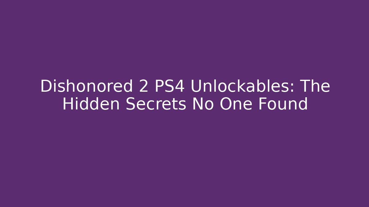 Dishonored 2 PS4 Unlockables: The Hidden Secrets No One Found