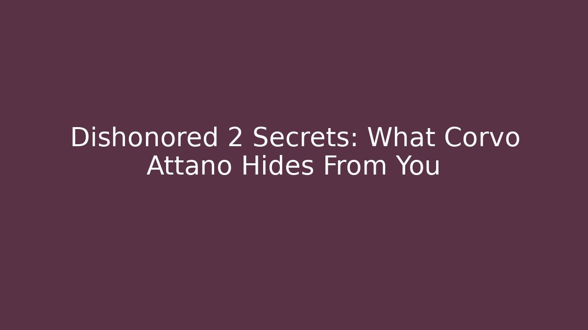 Dishonored 2 Secrets: What Corvo Attano Hides From You