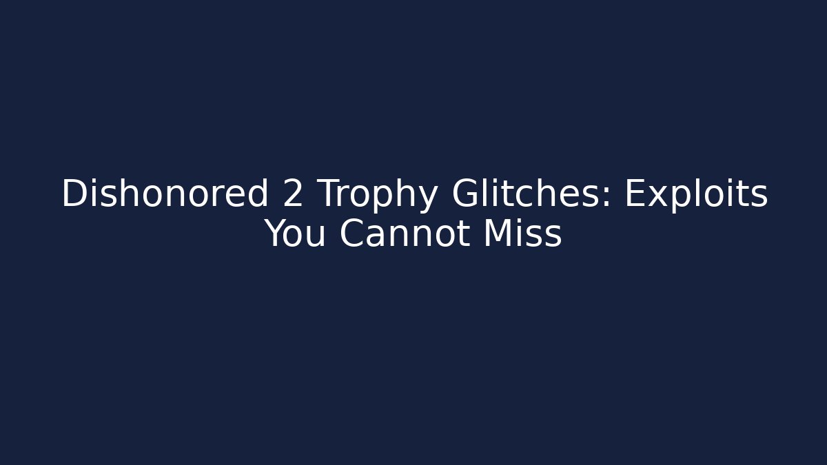 Dishonored 2 Trophy Glitches: Exploits You Cannot Miss - Create More Assets