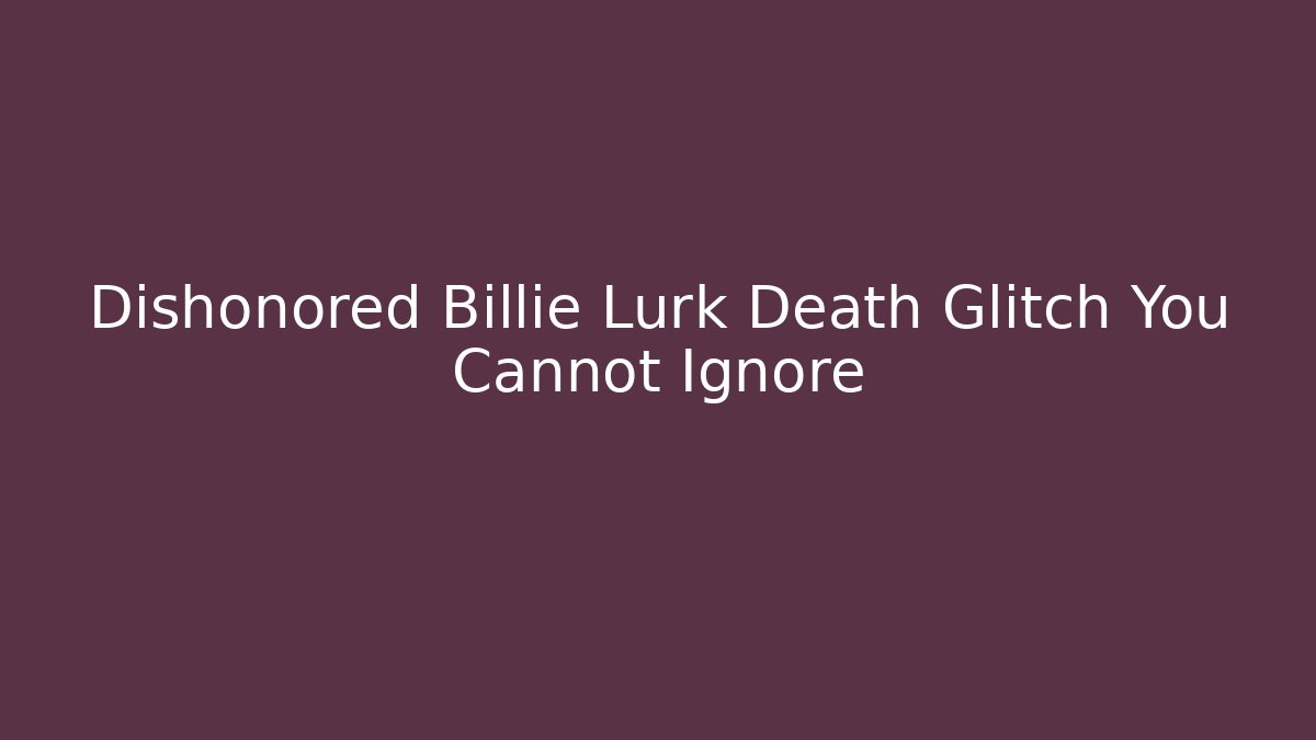 Dishonored Billie Lurk Death Glitch You Cannot Ignore