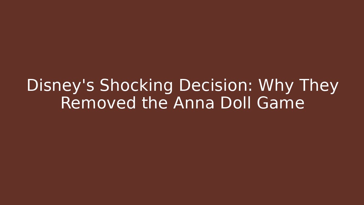 Disney's Shocking Decision: Why They Removed the Anna Doll Game