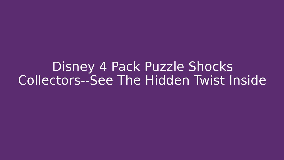 Disney 4 Pack Puzzle Shocks Collectors—See The Hidden Twist Inside