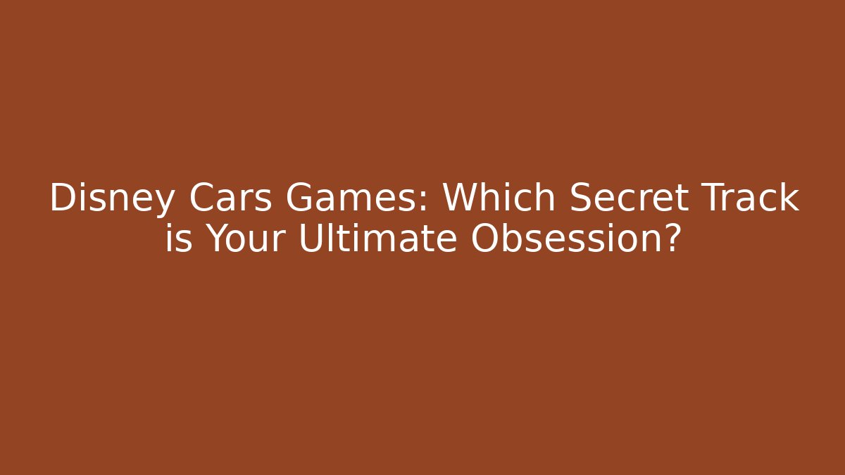 Disney Cars Games: Which Secret Track is Your Ultimate Obsession?