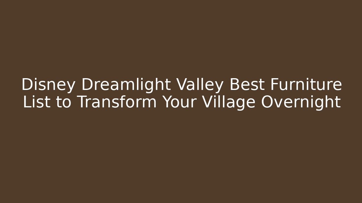 Disney Dreamlight Valley Best Furniture List to Transform Your Village Overnight