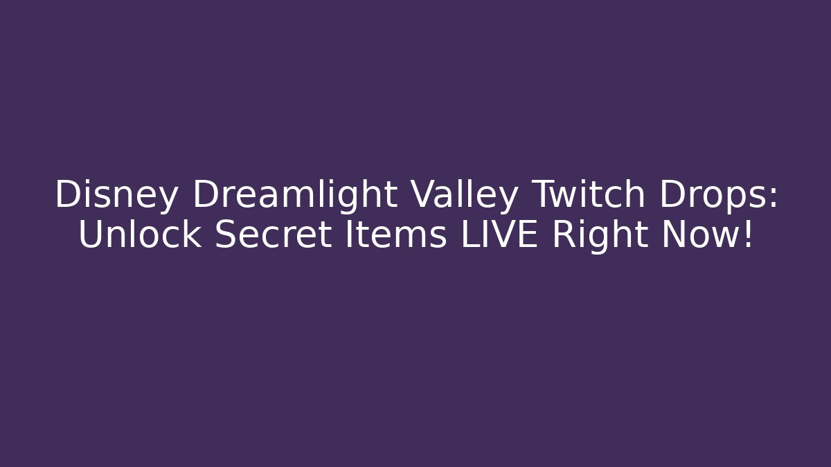 Disney Dreamlight Valley Twitch Drops: Unlock Secret Items LIVE Right Now!