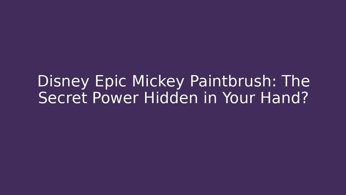 Disney Epic Mickey Paintbrush: The Secret Power Hidden in Your Hand?