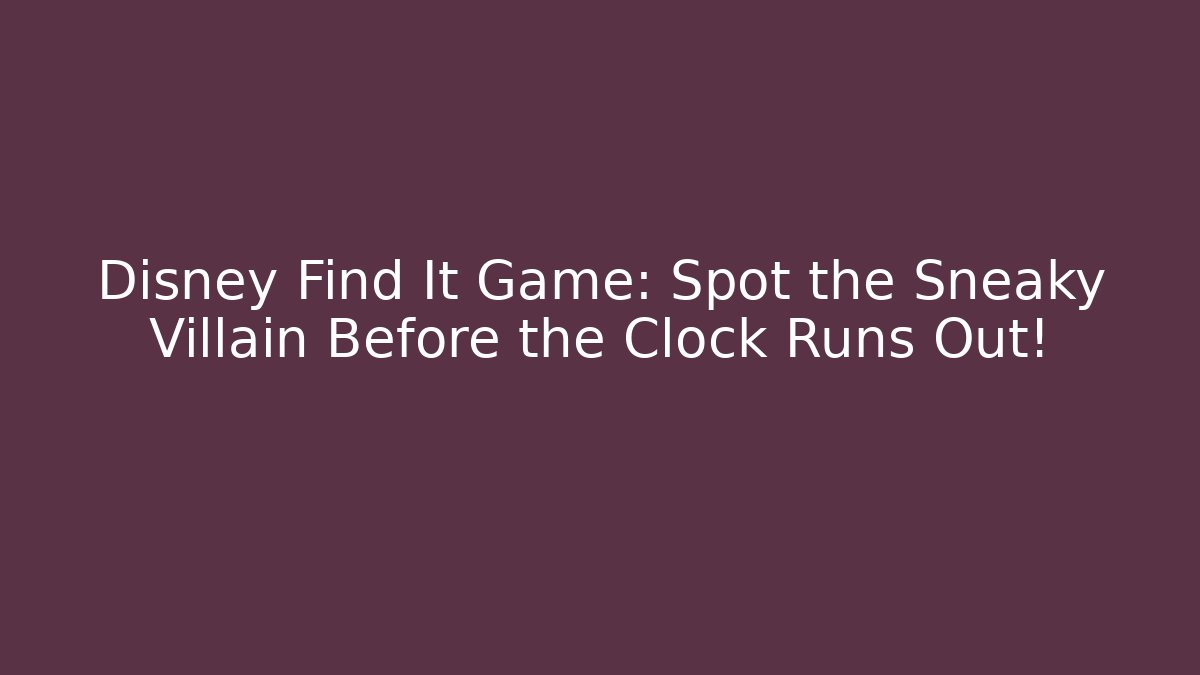 Disney Find It Game: Spot the Sneaky Villain Before the Clock Runs Out!